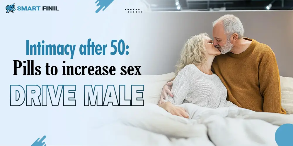 Intimacy after 50: Pills to increase sex drive male