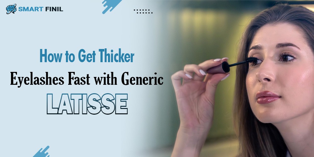 How to Get Thicker Eyelashes Fast with Generic Latisse